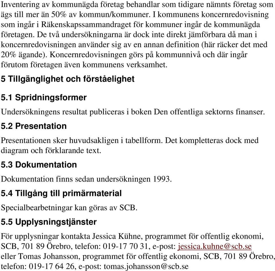 De två undersökningarna är dock inte direkt jämförbara då man i koncernredovisningen använder sig av en annan definition (här räcker det med 20% ägande).