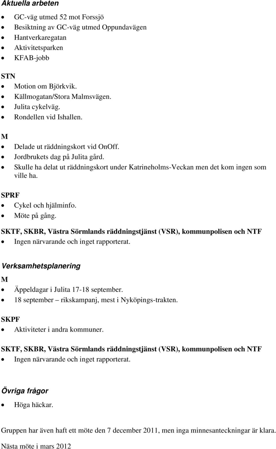 SPRF Cykel och hjälminfo. Möte på gång. SKTF, SKBR, Västra Sörmlands räddningstjänst (VSR), kommunpolisen och NTF Ingen närvarande och inget rapporterat.
