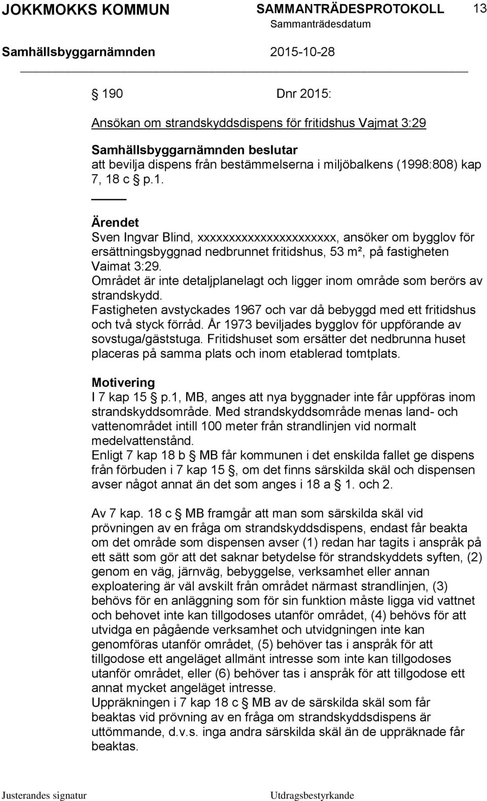 År 1973 beviljades bygglov för uppförande av sovstuga/gäststuga. Fritidshuset som ersätter det nedbrunna huset placeras på samma plats och inom etablerad tomtplats. Motivering I 7 kap 15 p.