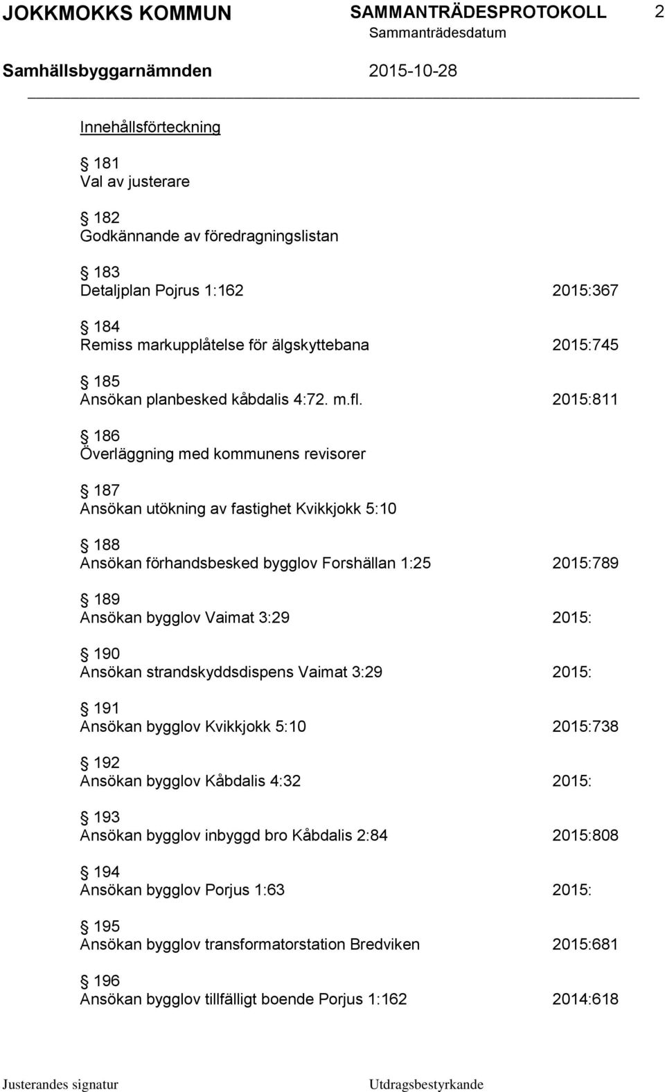 2015:811 186 Överläggning med kommunens revisorer 187 Ansökan utökning av fastighet Kvikkjokk 5:10 188 Ansökan förhandsbesked bygglov Forshällan 1:25 2015:789 189 Ansökan bygglov Vaimat 3:29