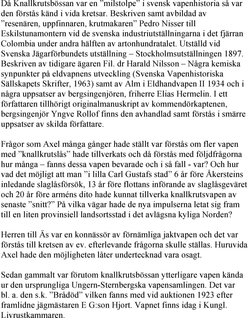 artonhundratalet. Utställd vid Svenska Jägarförbundets utställning Stockholmsutställningen 1897. Beskriven av tidigare ägaren Fil.