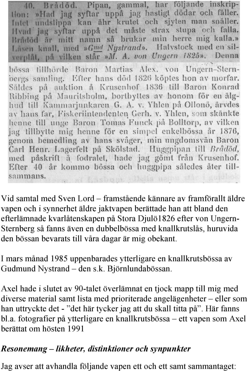 I mars månad 1985 uppenbarades ytterligare en knallkrutsbössa av Gudmund Nystrand den s.k. Björnlundabössan.