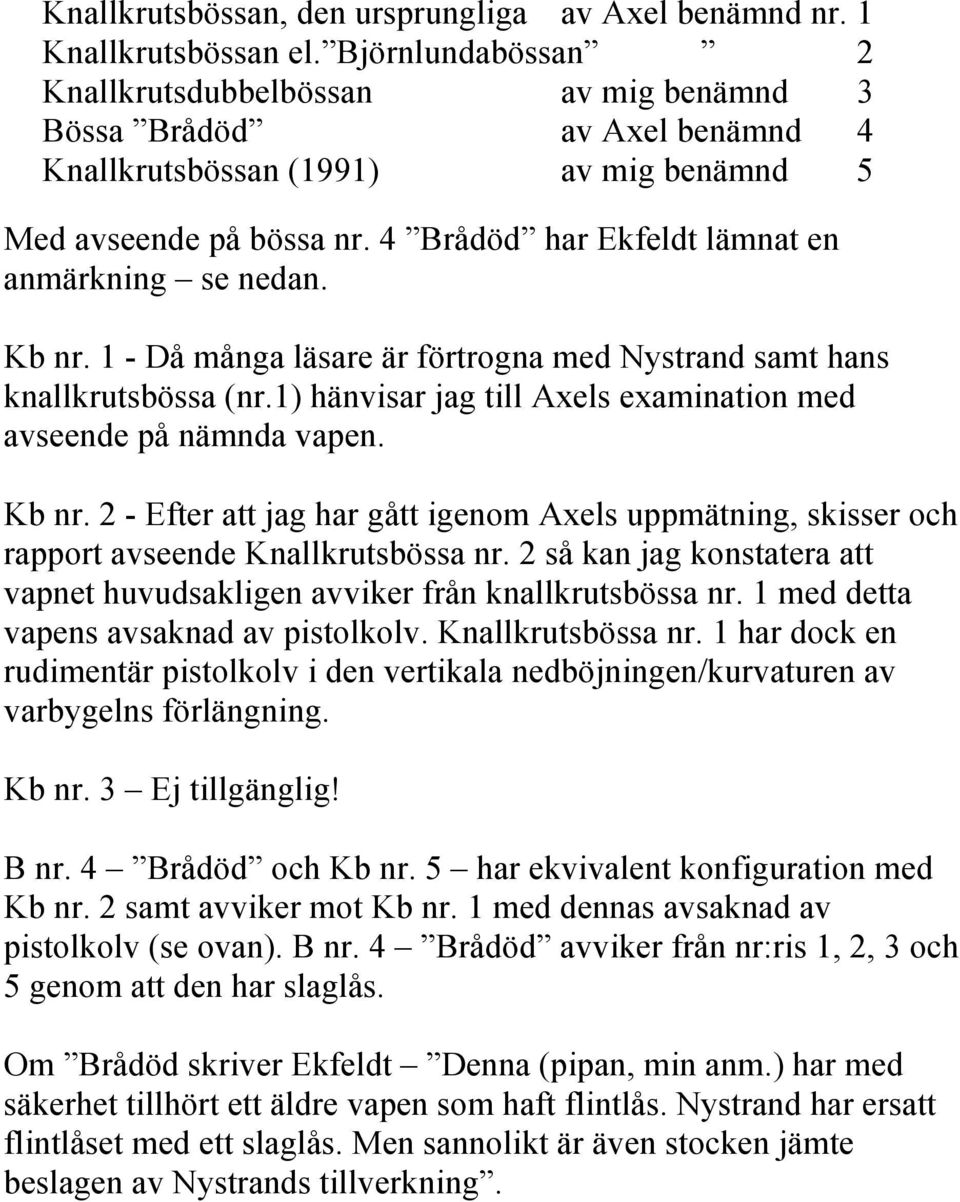4 Brådöd har Ekfeldt lämnat en anmärkning se nedan. Kb nr. 1 - Då många läsare är förtrogna med Nystrand samt hans knallkrutsbössa (nr.