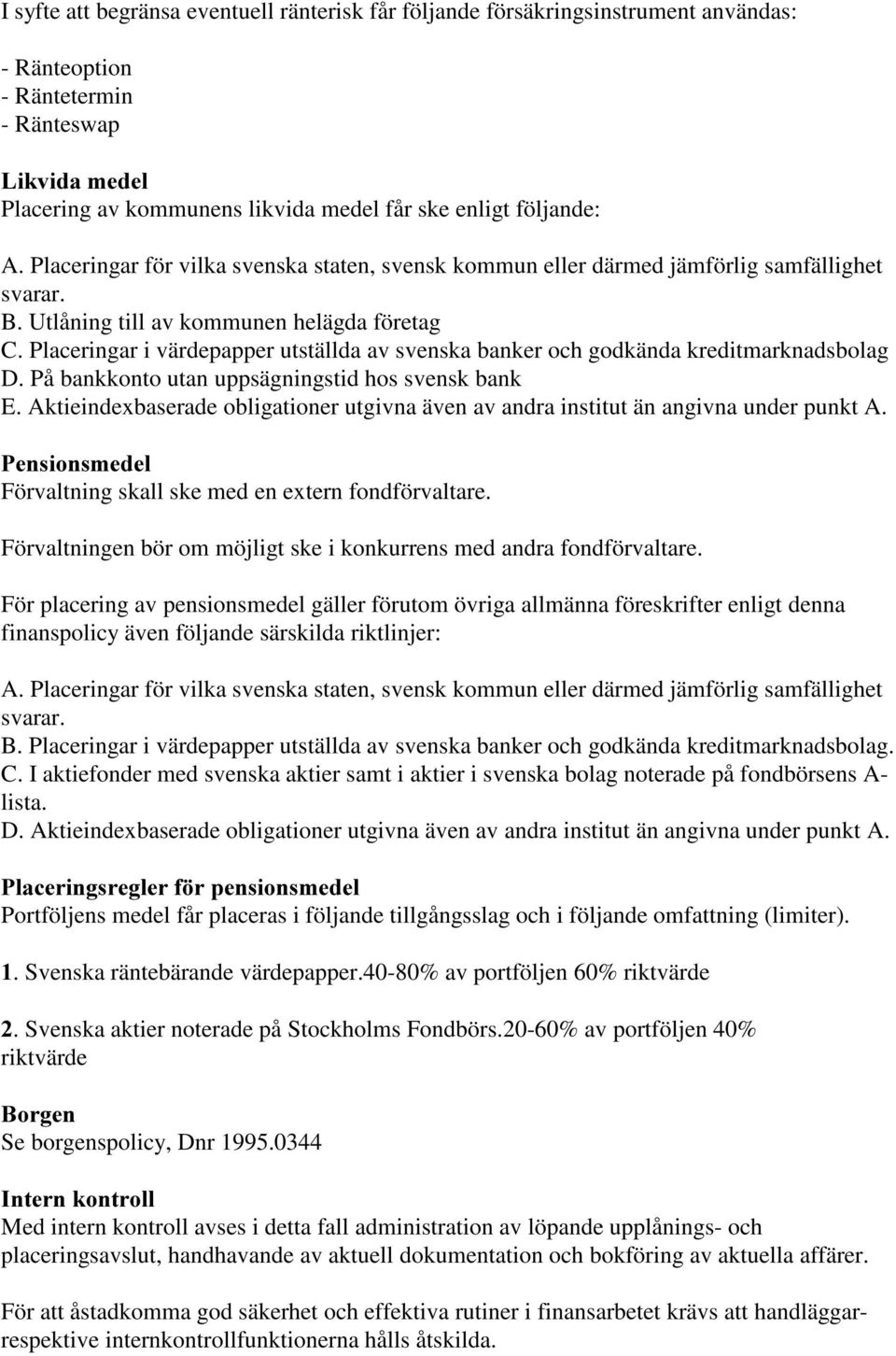 Placeringar i värdepapper utställda av svenska banker och godkända kreditmarknadsbolag D. På bankkonto utan uppsägningstid hos svensk bank E.