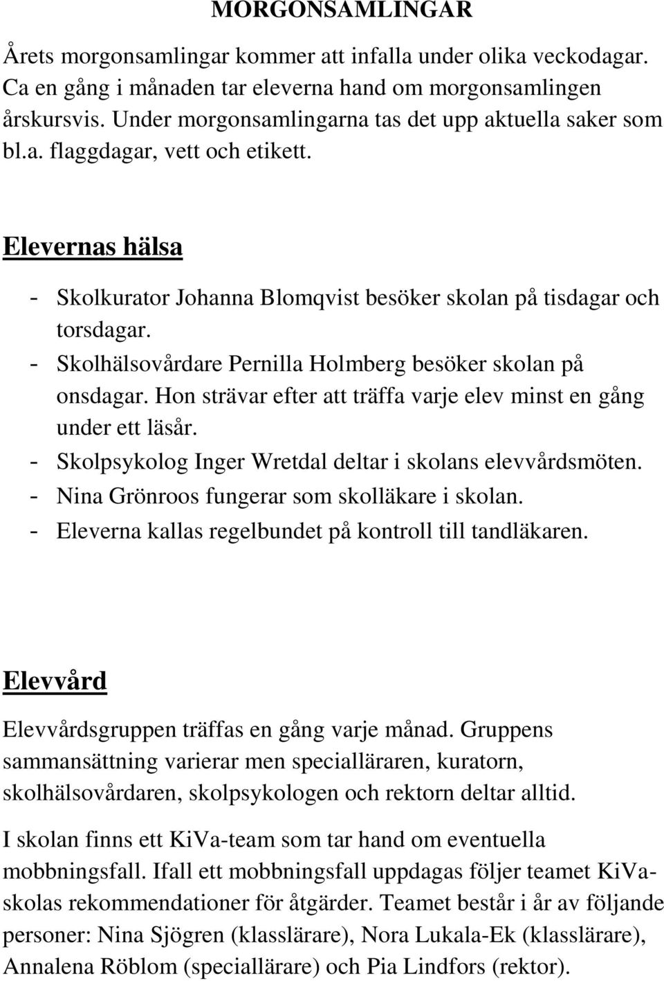 - Skolhälsovårdare Pernilla Holmberg besöker skolan på onsdagar. Hon strävar efter att träffa varje elev minst en gång under ett läsår. - Skolpsykolog Inger Wretdal deltar i skolans elevvårdsmöten.