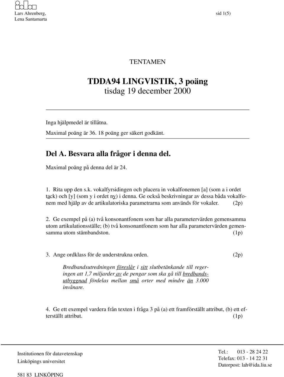 Ge också beskrivningar av dessa båda vokalfonem med hjälp av de artikulatoriska parametrarna som används för vokaler. 2.