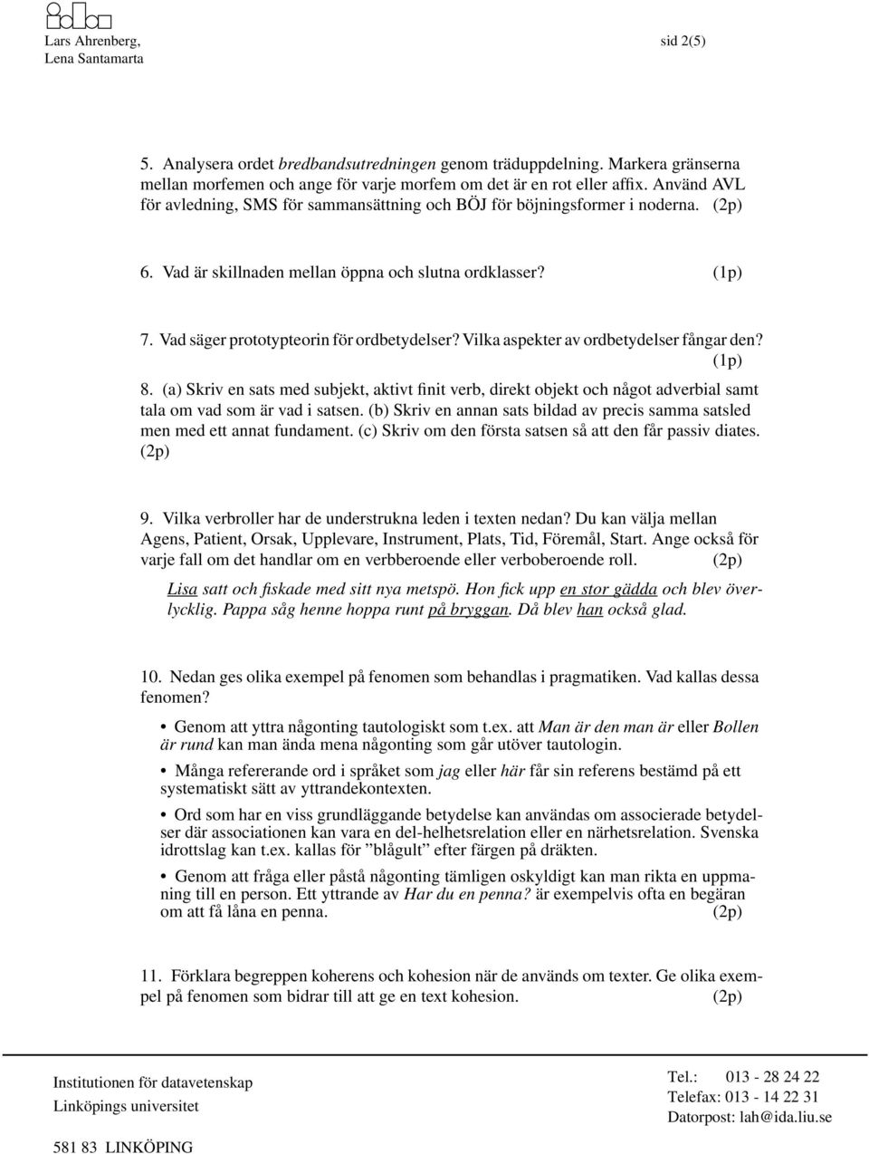 Vilka aspekter av ordbetydelser fångar den? 8. (a) Skriv en sats med subjekt, aktivt finit verb, direkt objekt och något adverbial samt tala om vad som är vad i satsen.