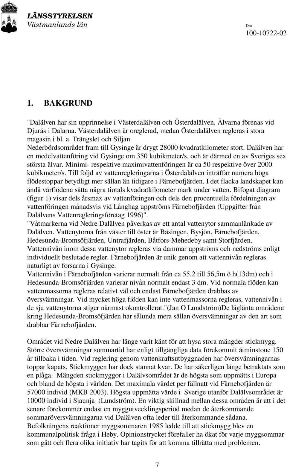 Dalälven har en medelvattenföring vid Gysinge om 350 kubikmeter/s, och är därmed en av Sveriges sex största älvar. Minimi- respektive maximivattenföringen är ca 50 respektive över 2000 kubikmeter/s.