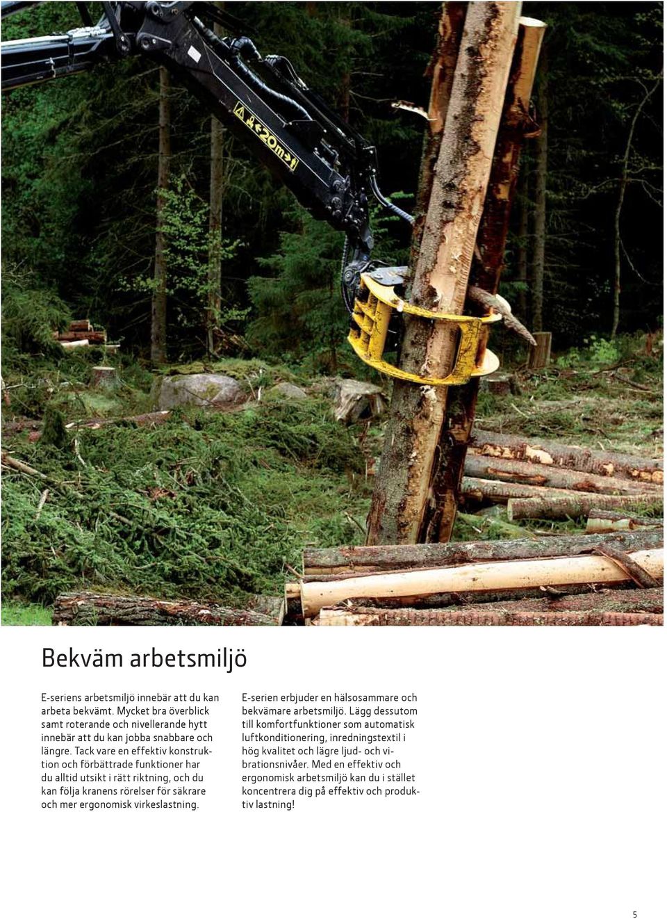 Tack vare en effektiv konstruktion och förbättrade funktioner har du alltid utsikt i rätt riktning, och du kan följa kranens rörelser för säkrare och mer ergonomisk