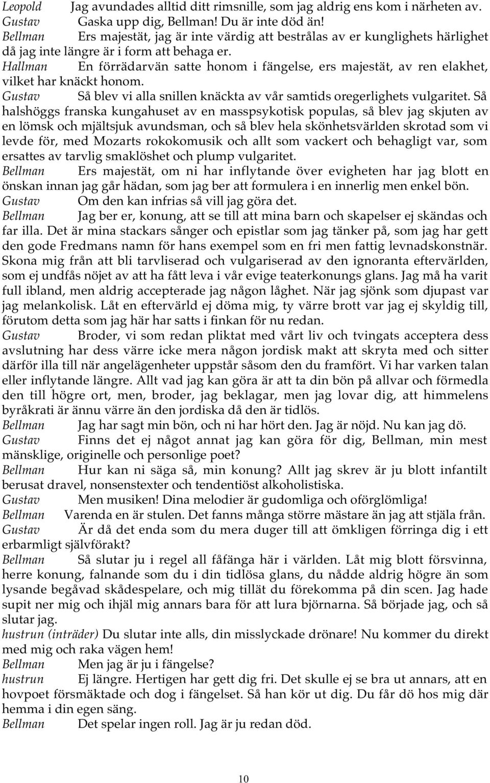 Hallman En förrädarvän satte honom i fängelse, ers majestät, av ren elakhet, vilket har knäckt honom. Gustav Så blev vi alla snillen knäckta av vår samtids oregerlighets vulgaritet.