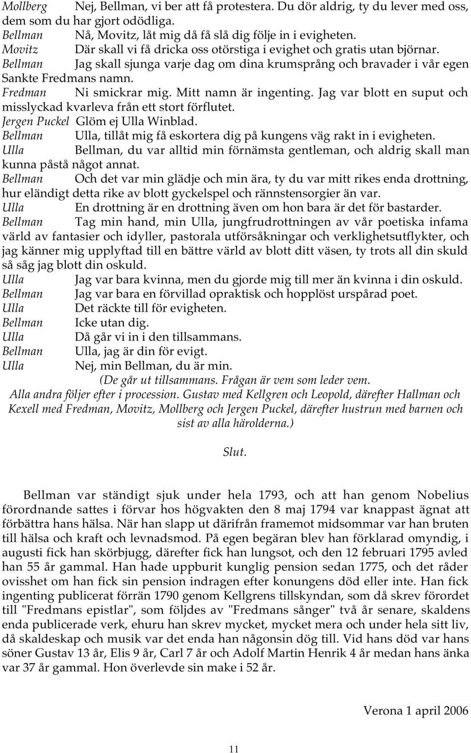 Fredman Ni smickrar mig. Mitt namn är ingenting. Jag var blott en suput och misslyckad kvarleva från ett stort förflutet. Jergen Puckel Glöm ej Ulla Winblad.