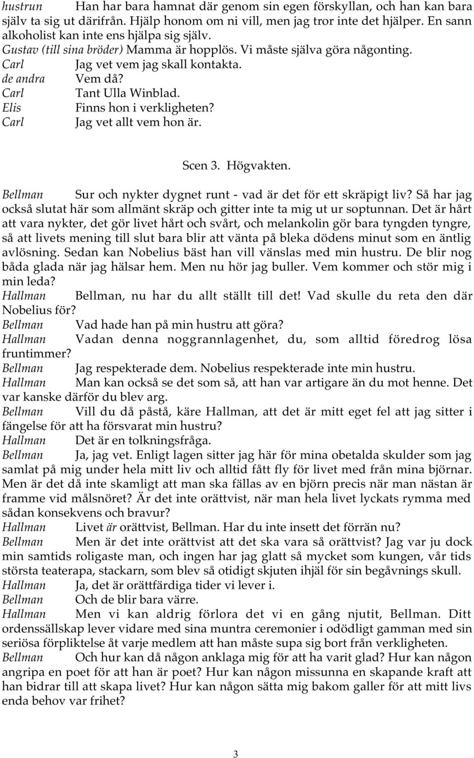 Carl Tant Ulla Winblad. Elis Finns hon i verkligheten? Carl Jag vet allt vem hon är. Scen 3. Högvakten. Bellman Sur och nykter dygnet runt - vad är det för ett skräpigt liv?