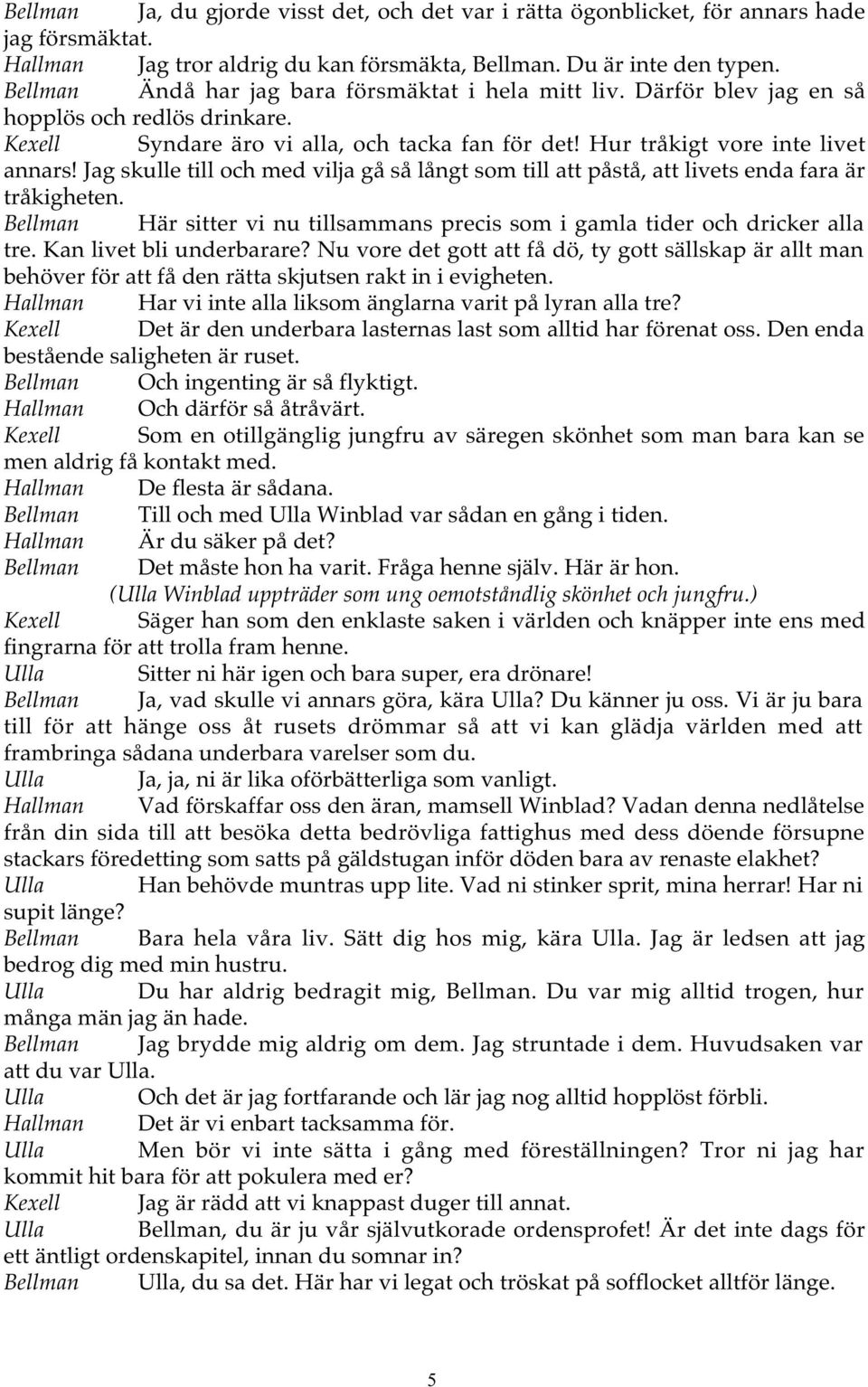 Jag skulle till och med vilja gå så långt som till att påstå, att livets enda fara är tråkigheten. Bellman Här sitter vi nu tillsammans precis som i gamla tider och dricker alla tre.