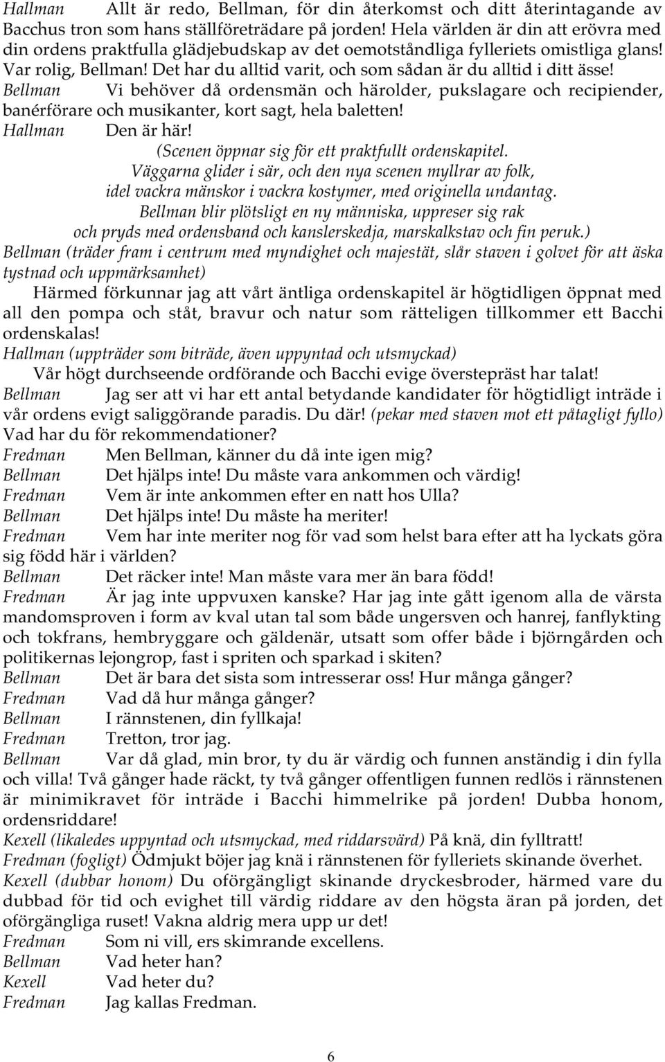 Det har du alltid varit, och som sådan är du alltid i ditt ässe! Bellman Vi behöver då ordensmän och härolder, pukslagare och recipiender, banérförare och musikanter, kort sagt, hela baletten!