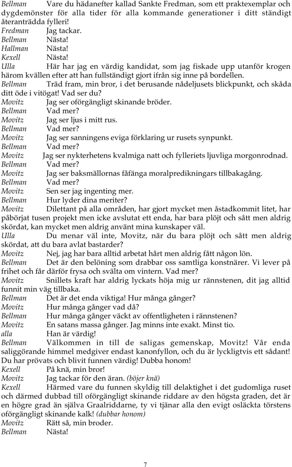 Bellman Träd fram, min bror, i det berusande nådeljusets blickpunkt, och skåda ditt öde i vitögat! Vad ser du? Movitz Jag ser oförgängligt skinande bröder. Bellman Vad mer?