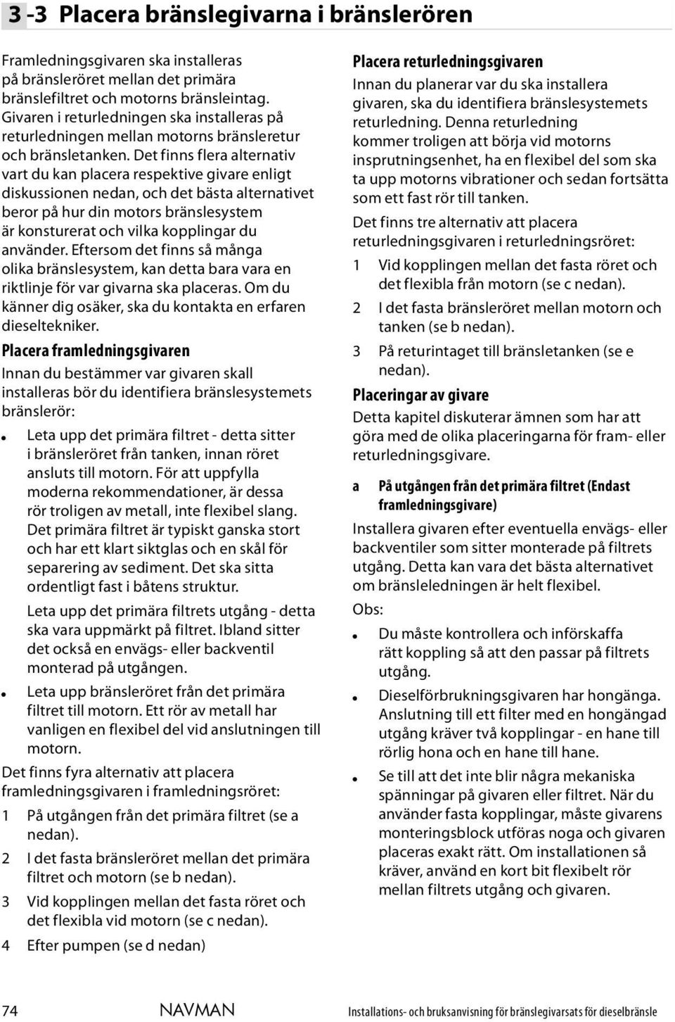 Det finns flera alternativ vart du kan placera respektive givare enligt diskussionen nedan, och det bästa alternativet beror på hur din motors bränslesystem är konsturerat och vilka kopplingar du