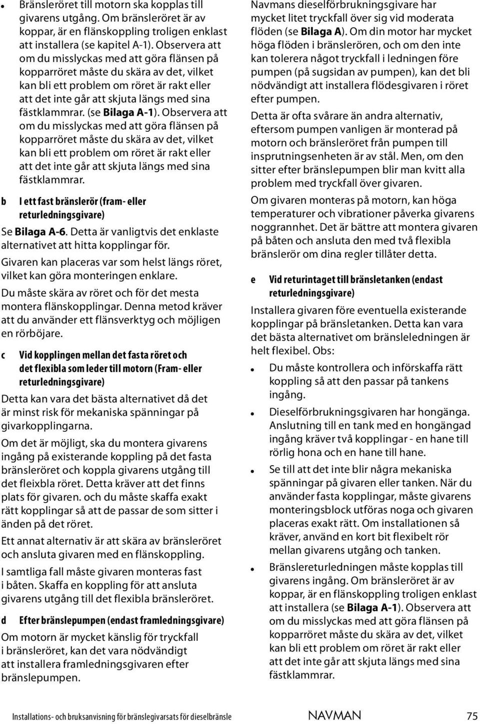 (se Bilaga A-1).  I ett fast bränslerör (fram- eller returledningsgivare) Se Bilaga A-6. Detta är vanligtvis det enklaste alternativet att hitta kopplingar för.