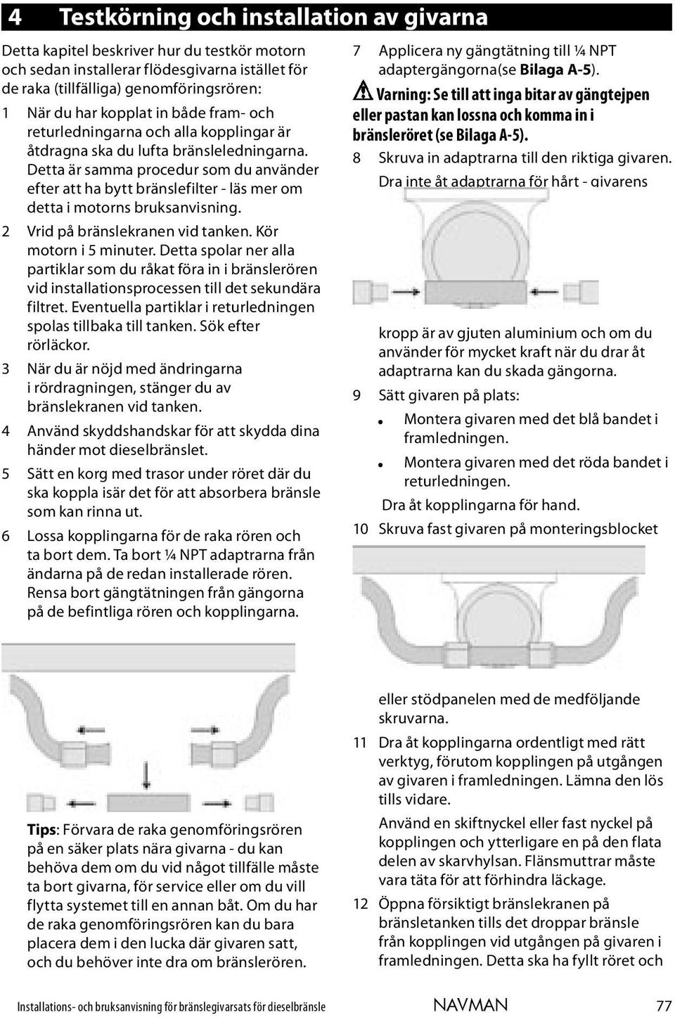 Detta är samma procedur som du använder efter att ha bytt bränslefilter - läs mer om detta i motorns bruksanvisning. 2 Vrid på bränslekranen vid tanken. Kör motorn i 5 minuter.