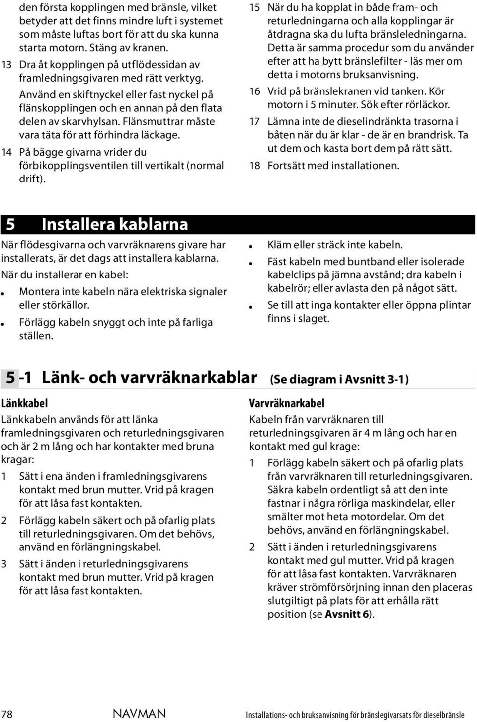 Flänsmuttrar måste vara täta för att förhindra läckage. 14 På bägge givarna vrider du förbikopplingsventilen till vertikalt (normal drift).