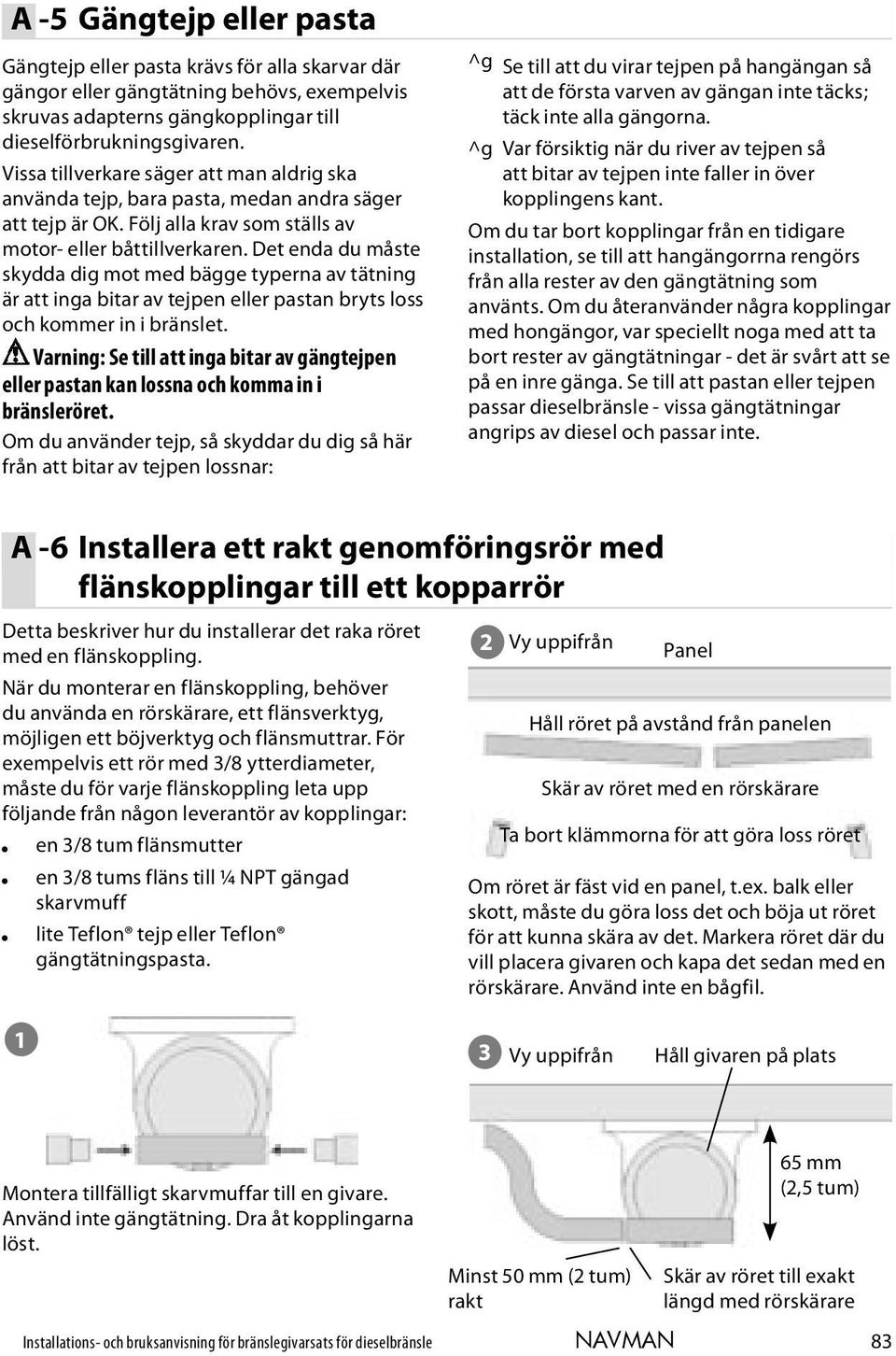 Det enda du måste skydda dig mot med bägge typerna av tätning är att inga bitar av tejpen eller pastan bryts loss och kommer in i bränslet.