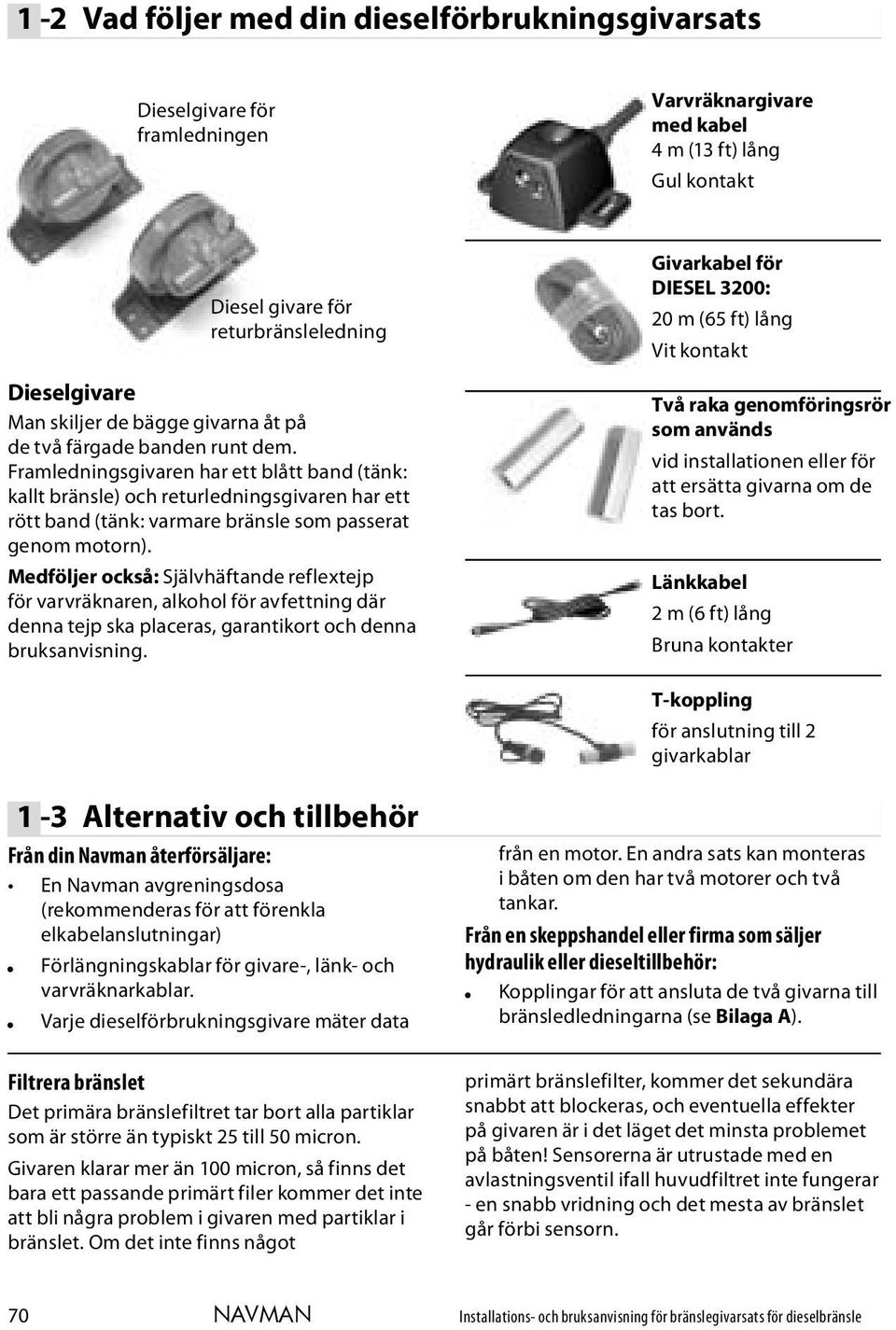 Framledningsgivaren har ett blått band (tänk: kallt bränsle) och returledningsgivaren har ett rött band (tänk: varmare bränsle som passerat genom motorn).
