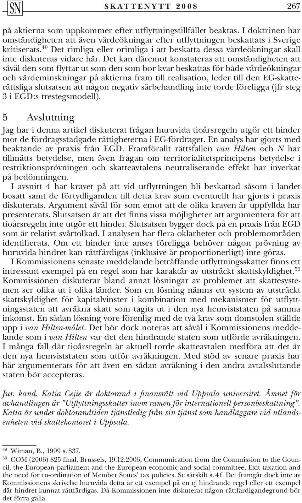 Det kan däremot konstateras att omständigheten att såväl den som flyttar ut som den som bor kvar beskattas för både värdeökningar och värdeminskningar på aktierna fram till realisation, leder till