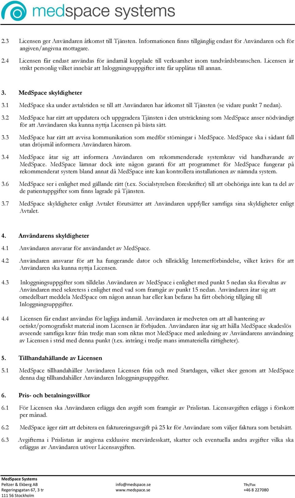 MedSpace skyldigheter 3.1 MedSpace ska under avtalstiden se till att Användaren har åtkomst till Tjänsten (se vidare punkt 7 nedan). 3.2 MedSpace har rätt att uppdatera och uppgradera Tjänsten i den utsträckning som MedSpace anser nödvändigt för att Användaren ska kunna nyttja Licensen på bästa sätt.