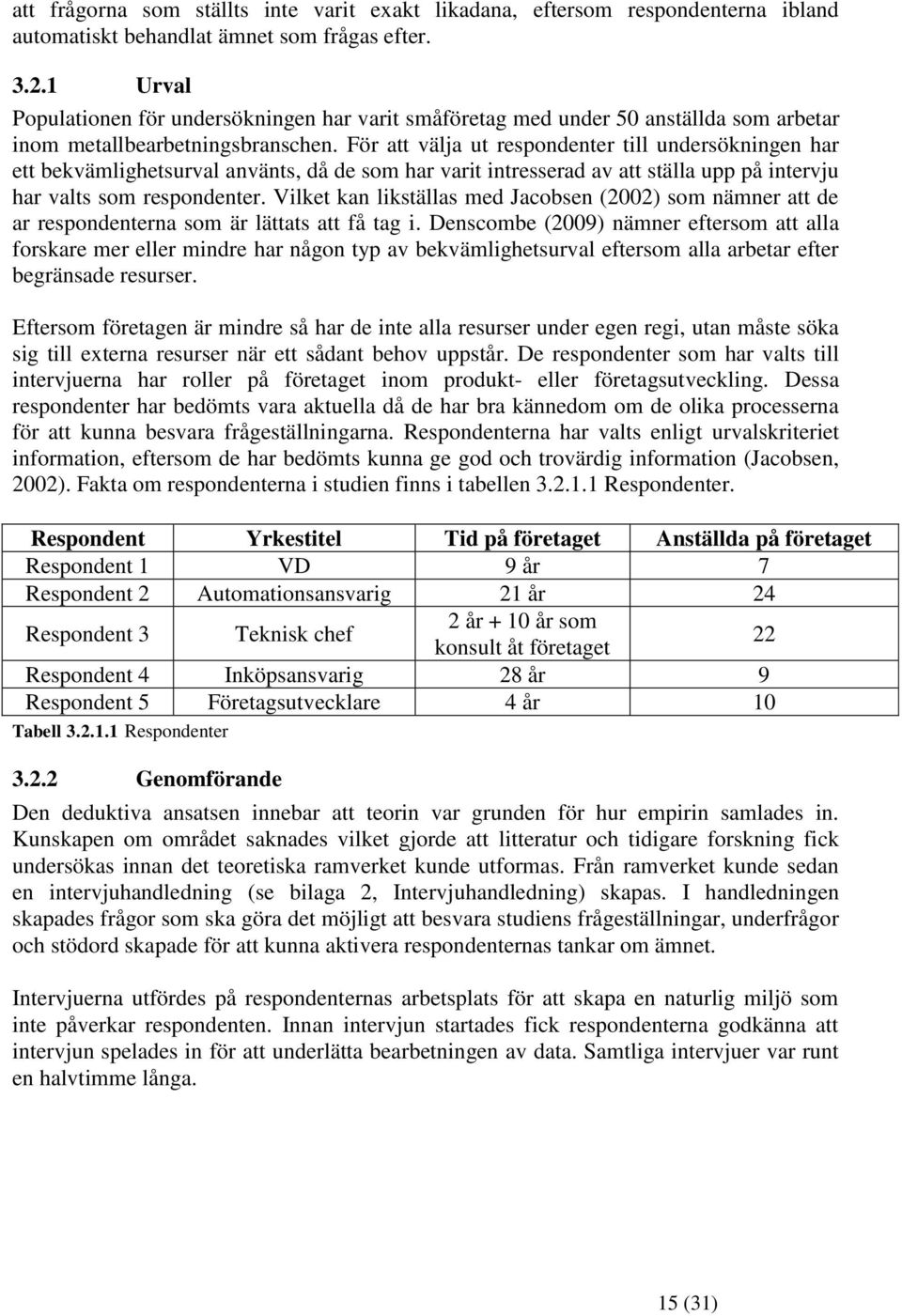 För att välja ut respondenter till undersökningen har ett bekvämlighetsurval använts, då de som har varit intresserad av att ställa upp på intervju har valts som respondenter.