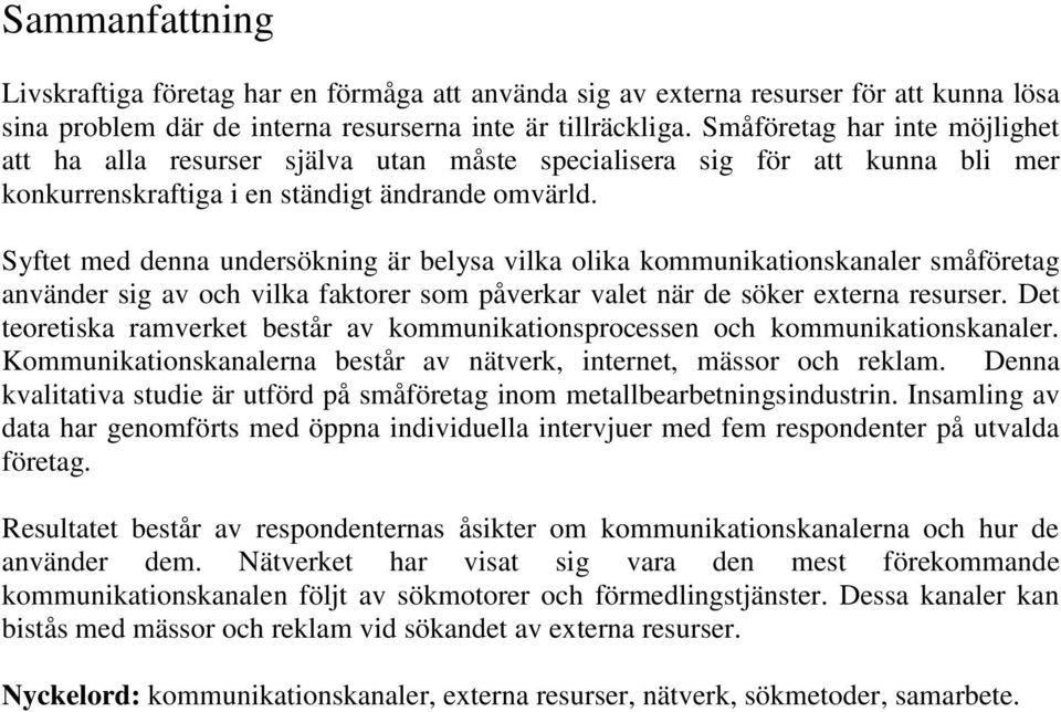 Syftet med denna undersökning är belysa vilka olika kommunikationskanaler småföretag använder sig av och vilka faktorer som påverkar valet när de söker externa resurser.