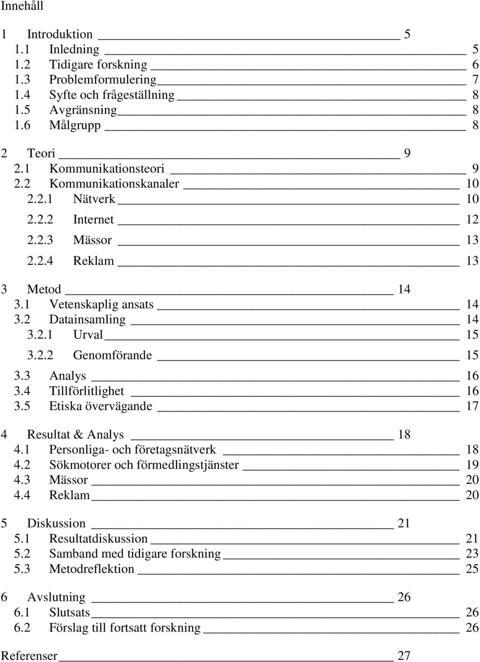 2.2 Genomförande 15 3.3 Analys 16 3.4 Tillförlitlighet 16 3.5 Etiska övervägande 17 4 Resultat & Analys 18 4.1 Personliga- och företagsnätverk 18 4.2 Sökmotorer och förmedlingstjänster 19 4.
