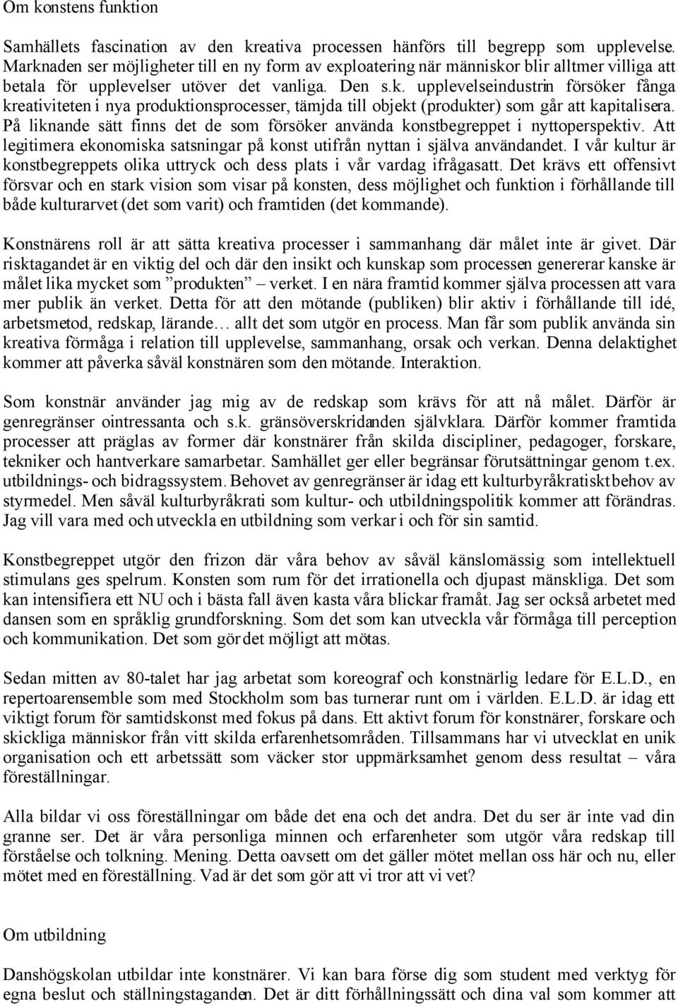 På liknande sätt finns det de som försöker använda konstbegreppet i nyttoperspektiv. Att legitimera ekonomiska satsningar på konst utifrån nyttan i själva användandet.
