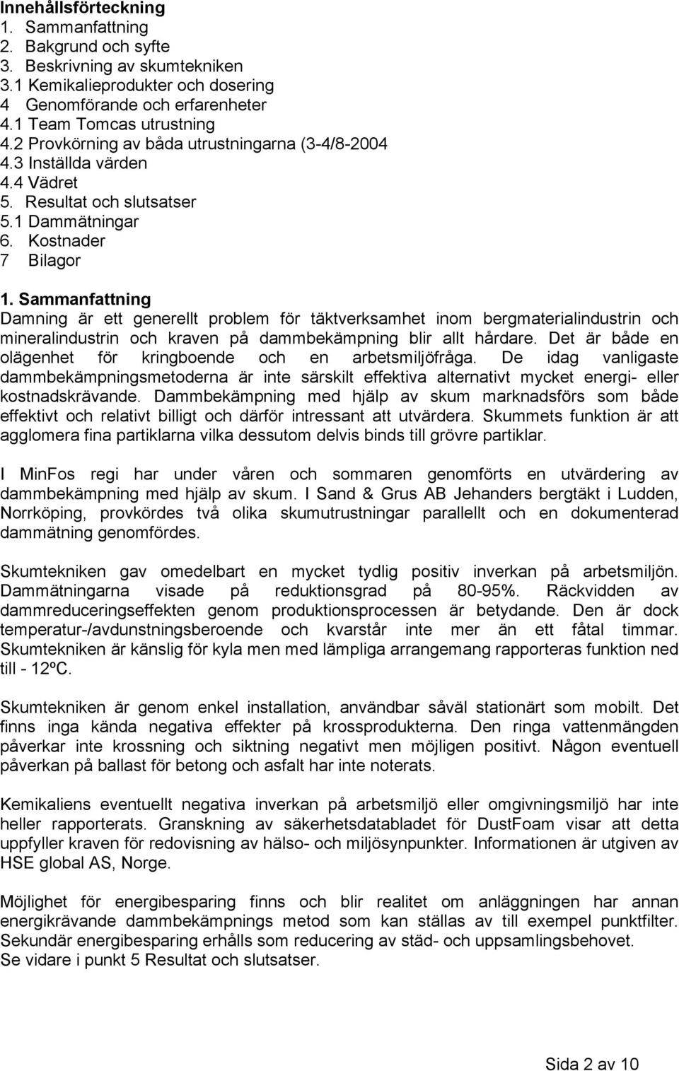 Sammanfattning Damning är ett generellt problem för täktverksamhet inom bergmaterialindustrin och mineralindustrin och kraven på dammbekämpning blir allt hårdare.