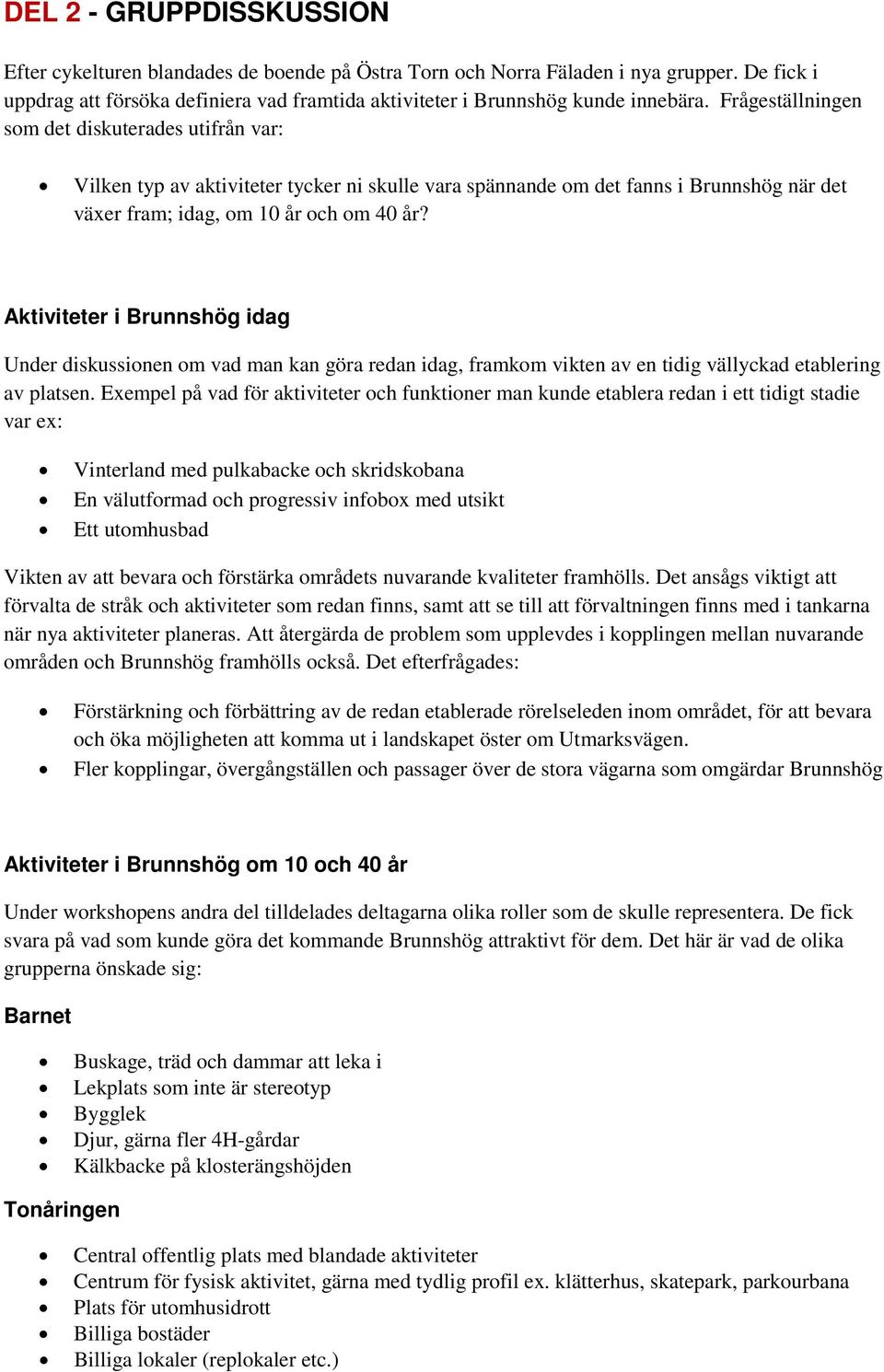 Frågeställningen som det diskuterades utifrån var: Vilken typ av aktiviteter tycker ni skulle vara spännande om det fanns i Brunnshög när det växer fram; idag, om 10 år och om 40 år?