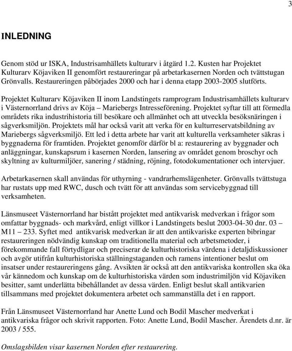 Projektet Kulturarv Köjaviken II inom Landstingets ramprogram Industrisamhällets kulturarv i Västernorrland drivs av Köja Mariebergs Intresseförening.