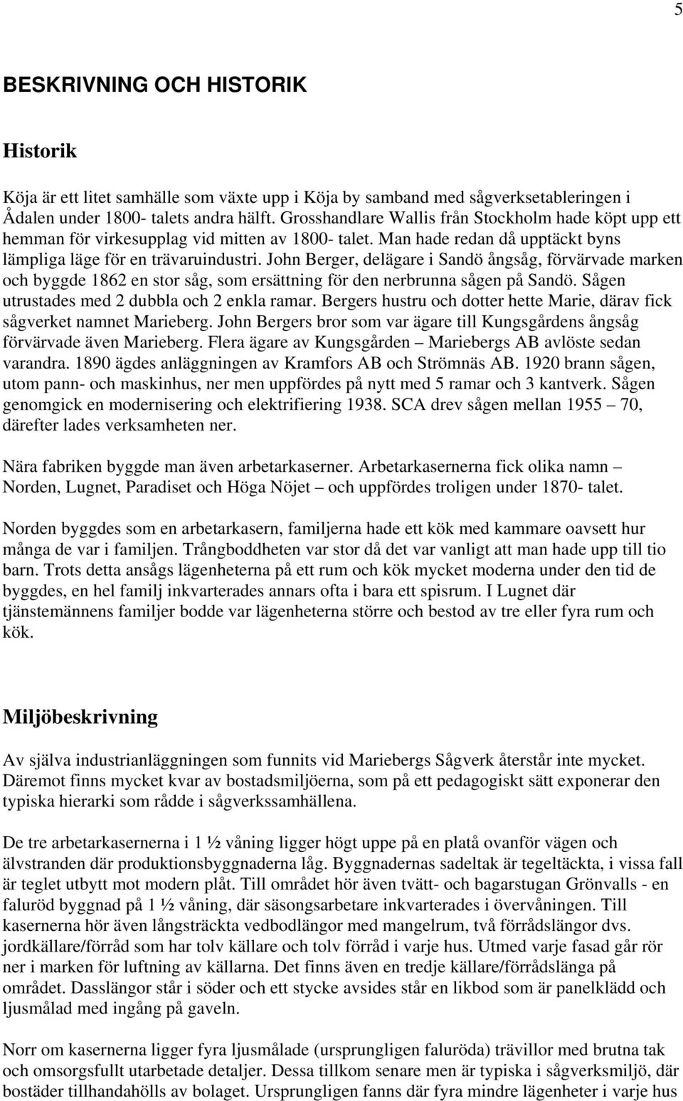 John Berger, delägare i Sandö ångsåg, förvärvade marken och byggde 1862 en stor såg, som ersättning för den nerbrunna sågen på Sandö. Sågen utrustades med 2 dubbla och 2 enkla ramar.