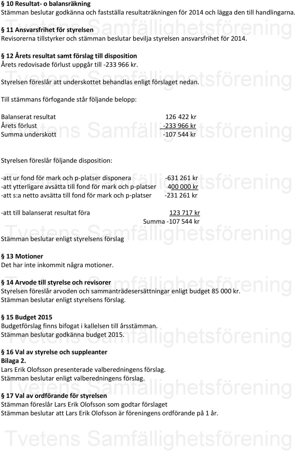 12 Årets resultat samt förslag till disposition Årets redovisade förlust uppgår till -233 966 kr. Styrelsen föreslår att underskottet behandlas enligt förslaget nedan.