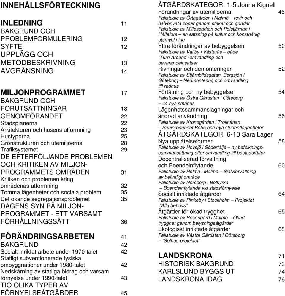 Kritiken och problemen kring områdenas utformning 32 Tomma lägenheter och sociala problem 35 Det ökande segregationsproblemet 35 DAGENS SYN PÅ MILJON- PROGRAMMET - ETT VARSAMT FÖRHÅLLNINGSSÄTT 36