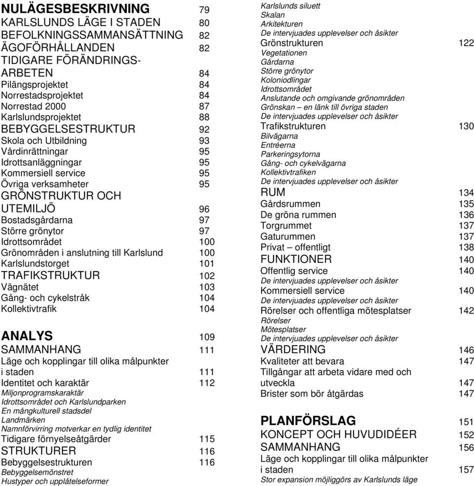 Bostadsgårdarna 97 Större grönytor 97 Idrottsområdet 100 Grönområden i anslutning till Karlslund 100 Karlslundstorget 101 TRAFIKSTRUKTUR 102 Vägnätet 103 Gång- och cykelstråk 104 Kollektivtrafik 104