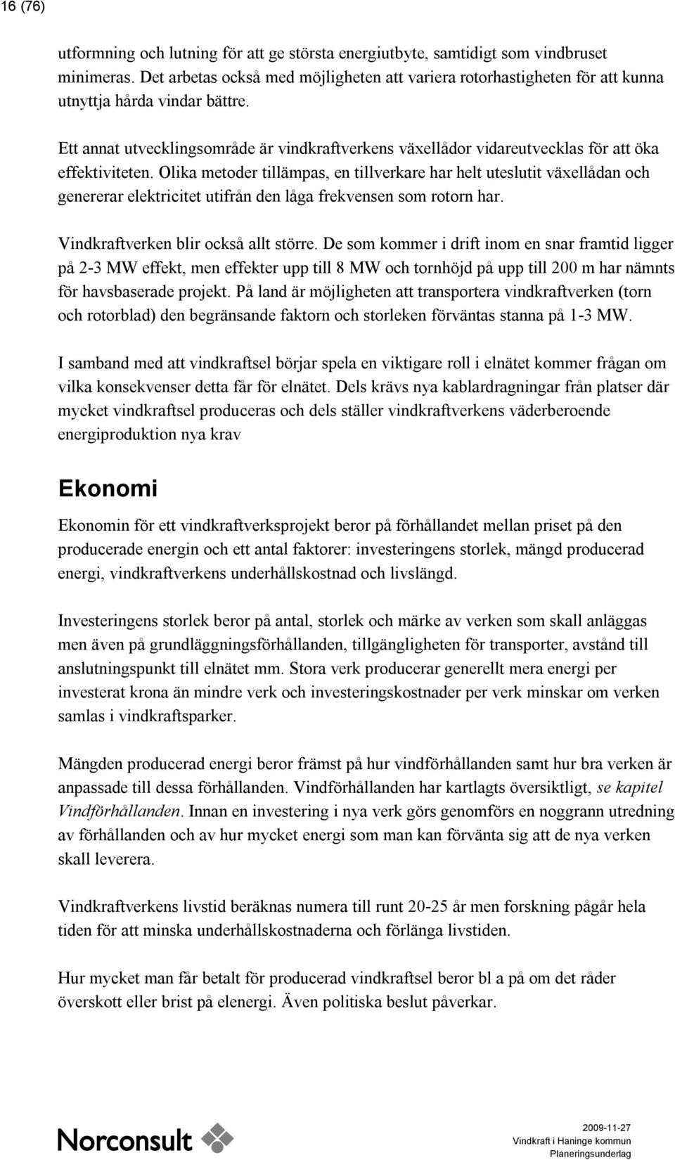 Ett annat utvecklingsområde är vindkraftverkens växellådor vidareutvecklas för att öka effektiviteten.