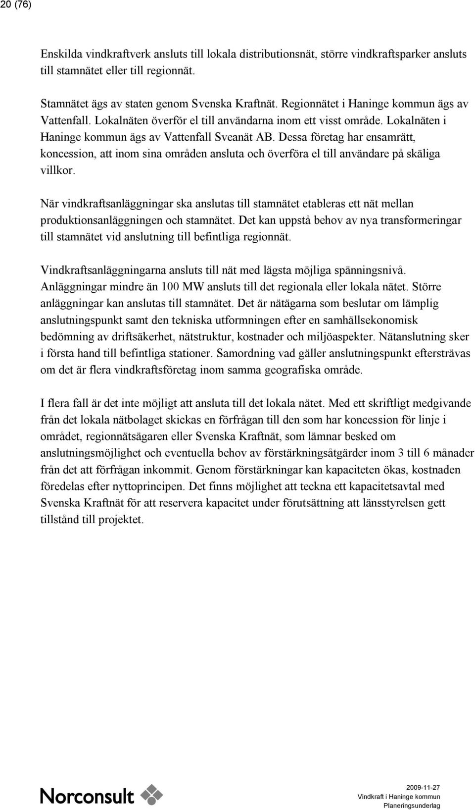 Dessa företag har ensamrätt, koncession, att inom sina områden ansluta och överföra el till användare på skäliga villkor.