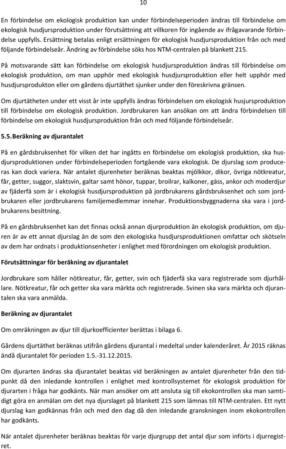 På motsvarande sätt kan förbindelse om ekologisk husdjursproduktion ändras till förbindelse om ekologisk produktion, om man upphör med ekologisk husdjursproduktion eller helt upphör med