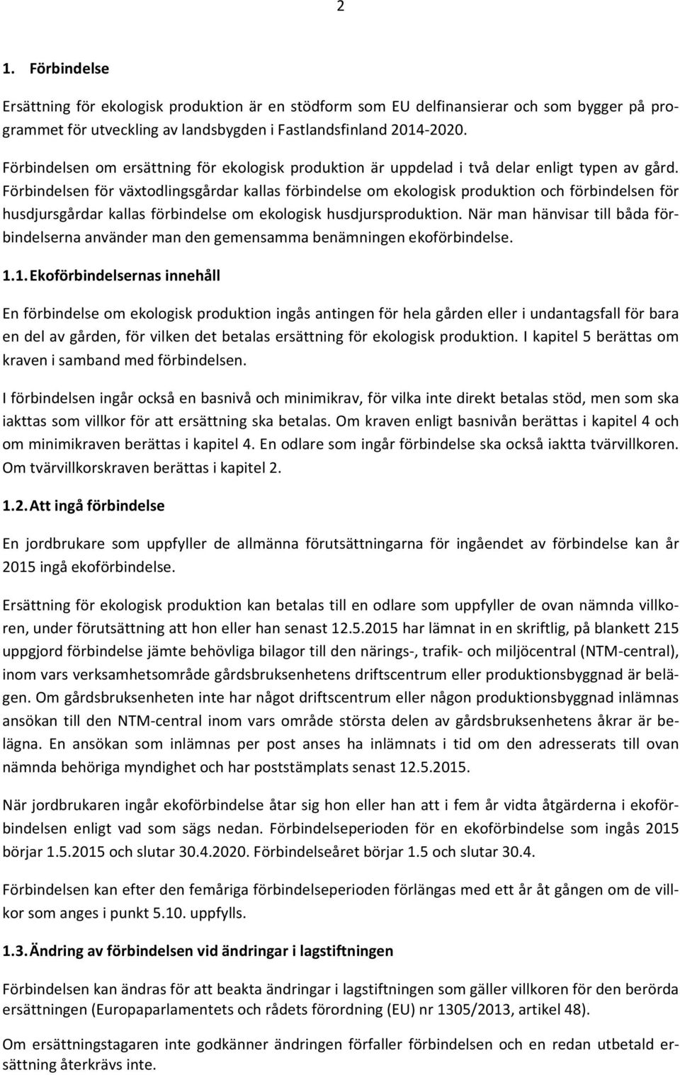 Förbindelsen för växtodlingsgårdar kallas förbindelse om ekologisk produktion och förbindelsen för husdjursgårdar kallas förbindelse om ekologisk husdjursproduktion.