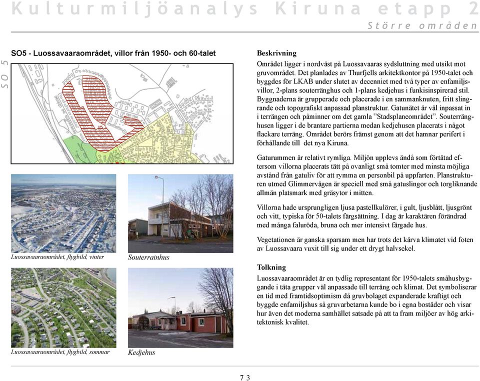 stil. Byggnaderna är grupperade och placerade i en sammanknuten, fritt slingrande och topografiskt anpassad planstruktur.