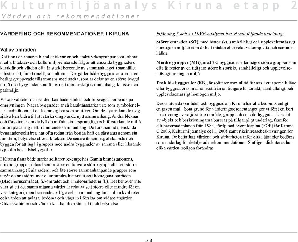 Det gäller både byggnader som är enhetligt grupperade tillsammans med andra, som är delar av en större byggd miljö och byggnader som finns i ett mer avskiljt sammanhang, kanske i en parkmiljö.