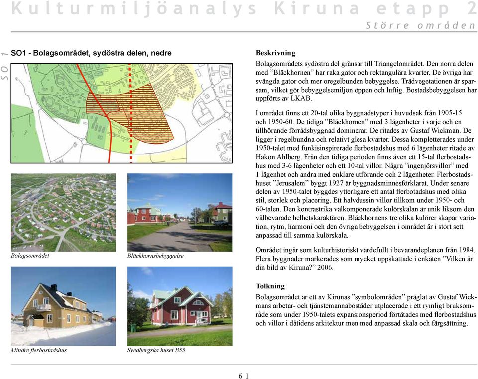 Trädvegetationen är sparsam, vilket gör bebyggelsemiljön öppen och luftig. Bostadsbebyggelsen har uppförts av LKAB.
