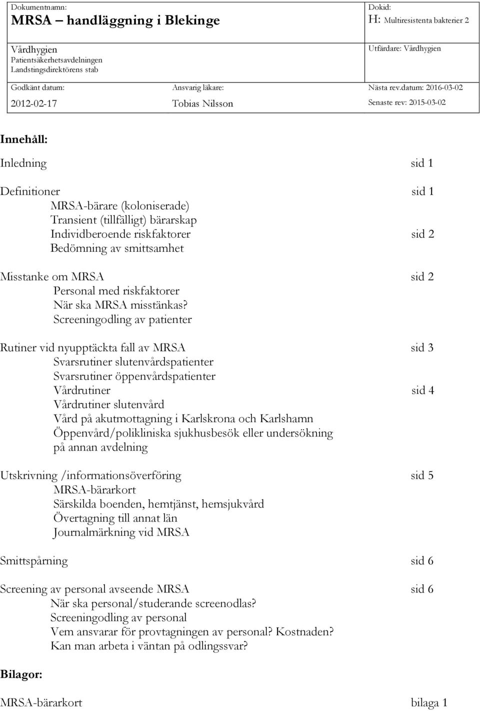 datum: 2016-03-02 2012-02-17 Tobias Nilsson Senaste rev: 2015-03-02 Innehåll: Inledning sid 1 Definitioner sid 1 MRSA-bärare (koloniserade) Transient (tillfälligt) bärarskap Individberoende