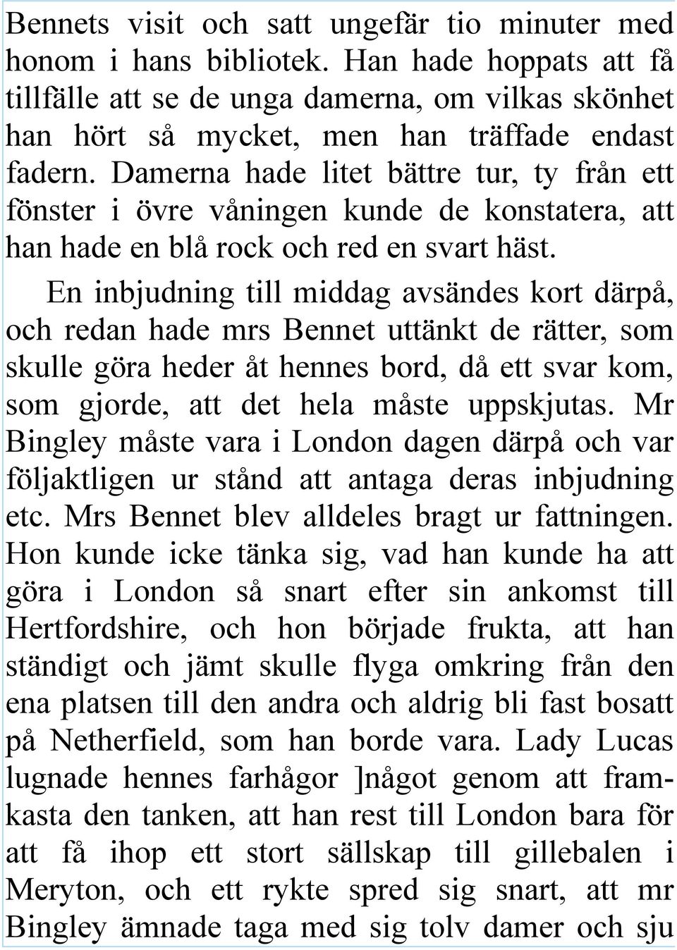 En inbjudning till middag avsändes kort därpå, och redan hade mrs Bennet uttänkt de rätter, som skulle göra heder åt hennes bord, då ett svar kom, som gjorde, att det hela måste uppskjutas.