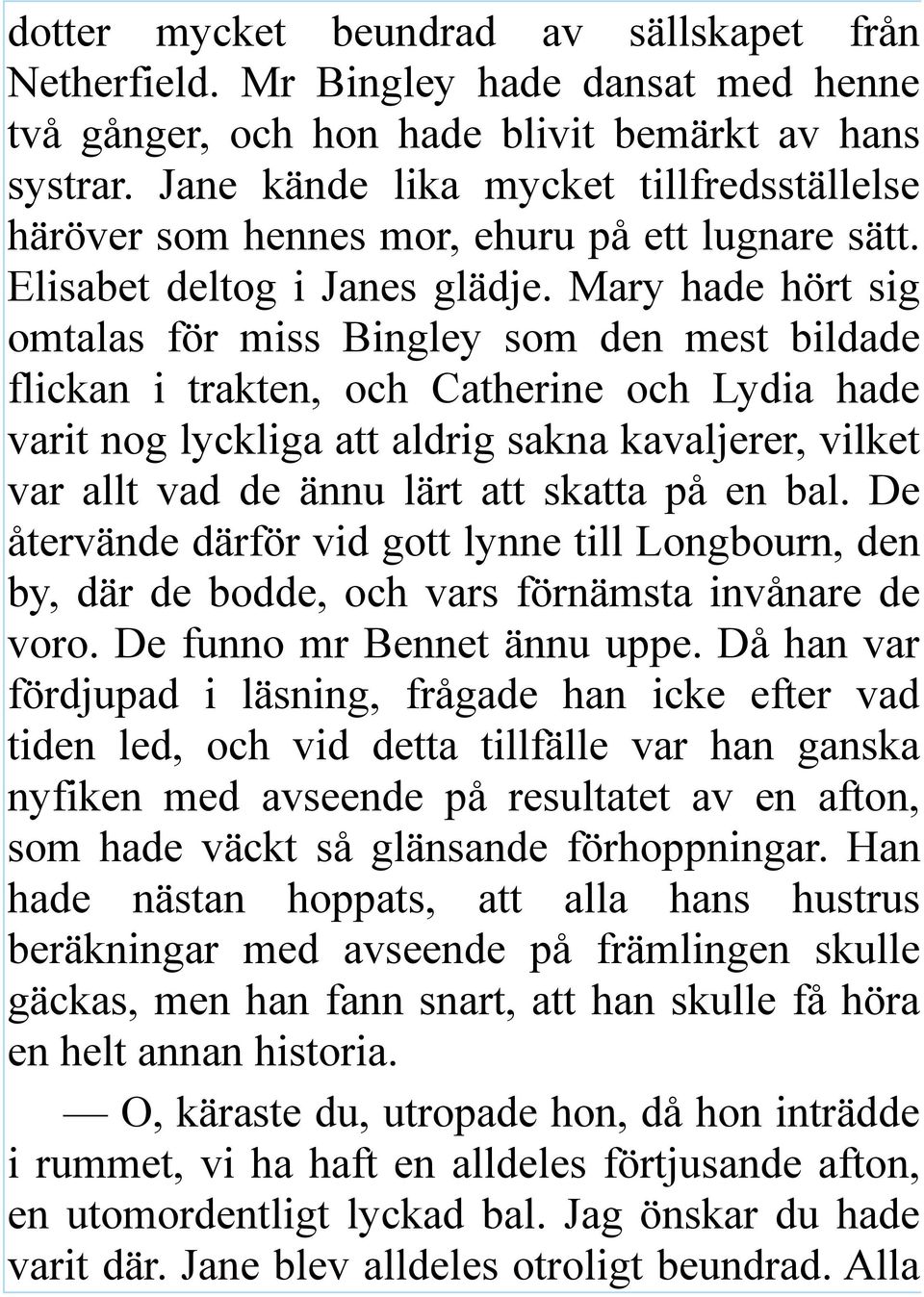 Mary hade hört sig omtalas för miss Bingley som den mest bildade flickan i trakten, och Catherine och Lydia hade varit nog lyckliga att aldrig sakna kavaljerer, vilket var allt vad de ännu lärt att