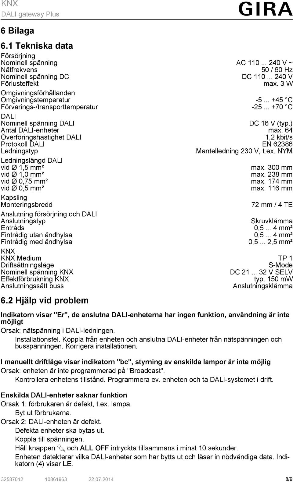 64 Överföringshastighet DALI 1,2 kbit/s Protokoll DALI EN 62386 Ledningstyp Mantelledning 230 V, t.ex. NYM Ledningslängd DALI vid Ø 1,5 mm² max. 300 mm vid Ø 1,0 mm² max. 238 mm vid Ø 0,75 mm² max.