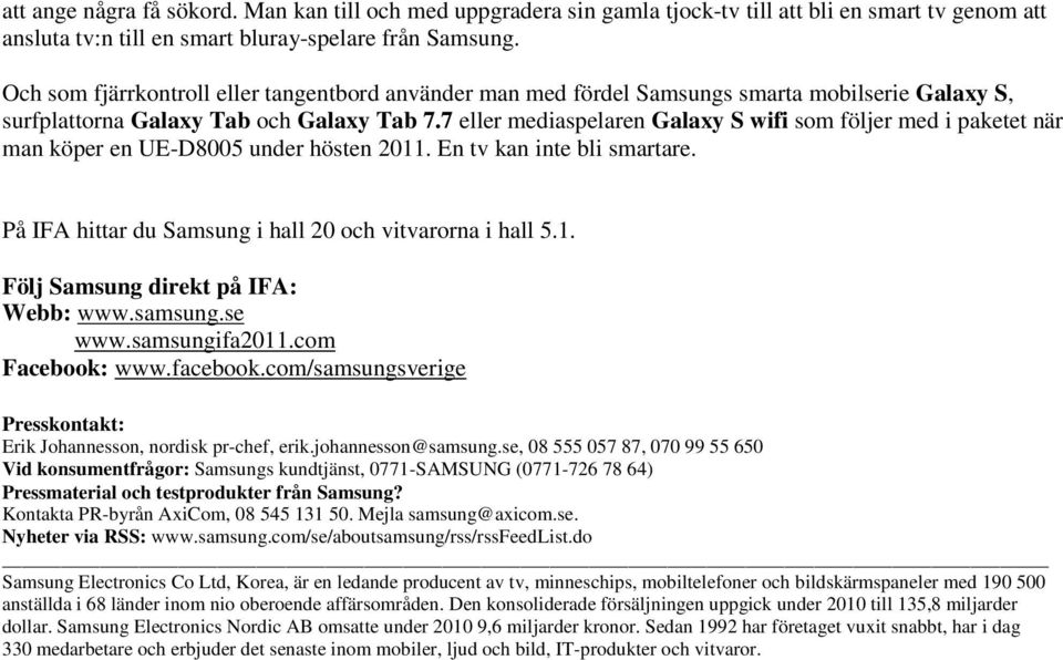 7 eller mediaspelaren Galaxy S wifi som följer med i paketet när man köper en UE-D8005 under hösten 2011. En tv kan inte bli smartare. På IFA hittar du Samsung i hall 20 och vitvarorna i hall 5.1. Följ Samsung direkt på IFA: Webb: www.